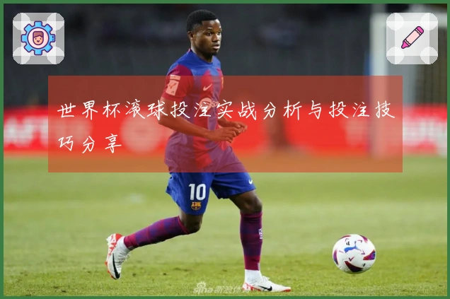 世界杯滚球投注实战分析与投注技巧分享