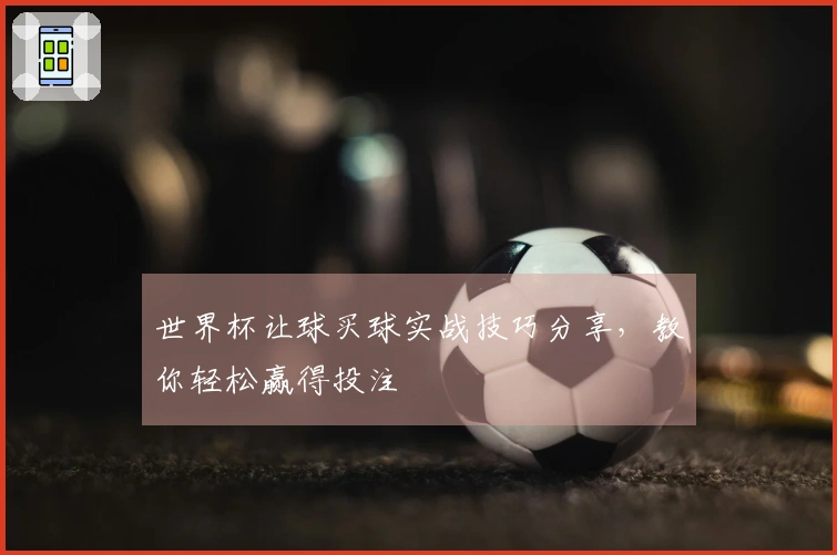世界杯让球买球实战技巧分享，教你轻松赢得投注
